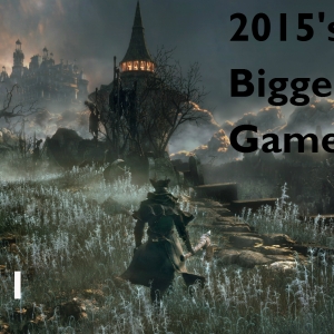 2015’s Biggest Games: Part 1